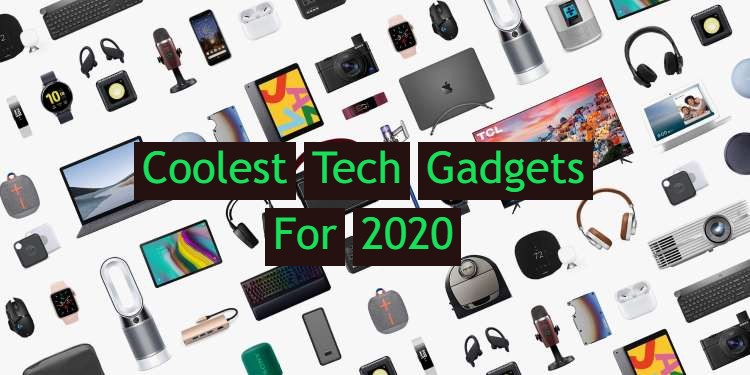 Coolest Tech Gadgets You Need in 2020