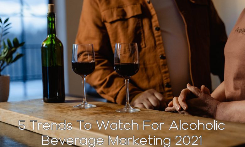 5 Trends To Watch For Alcoholic Beverage Marketing 2021