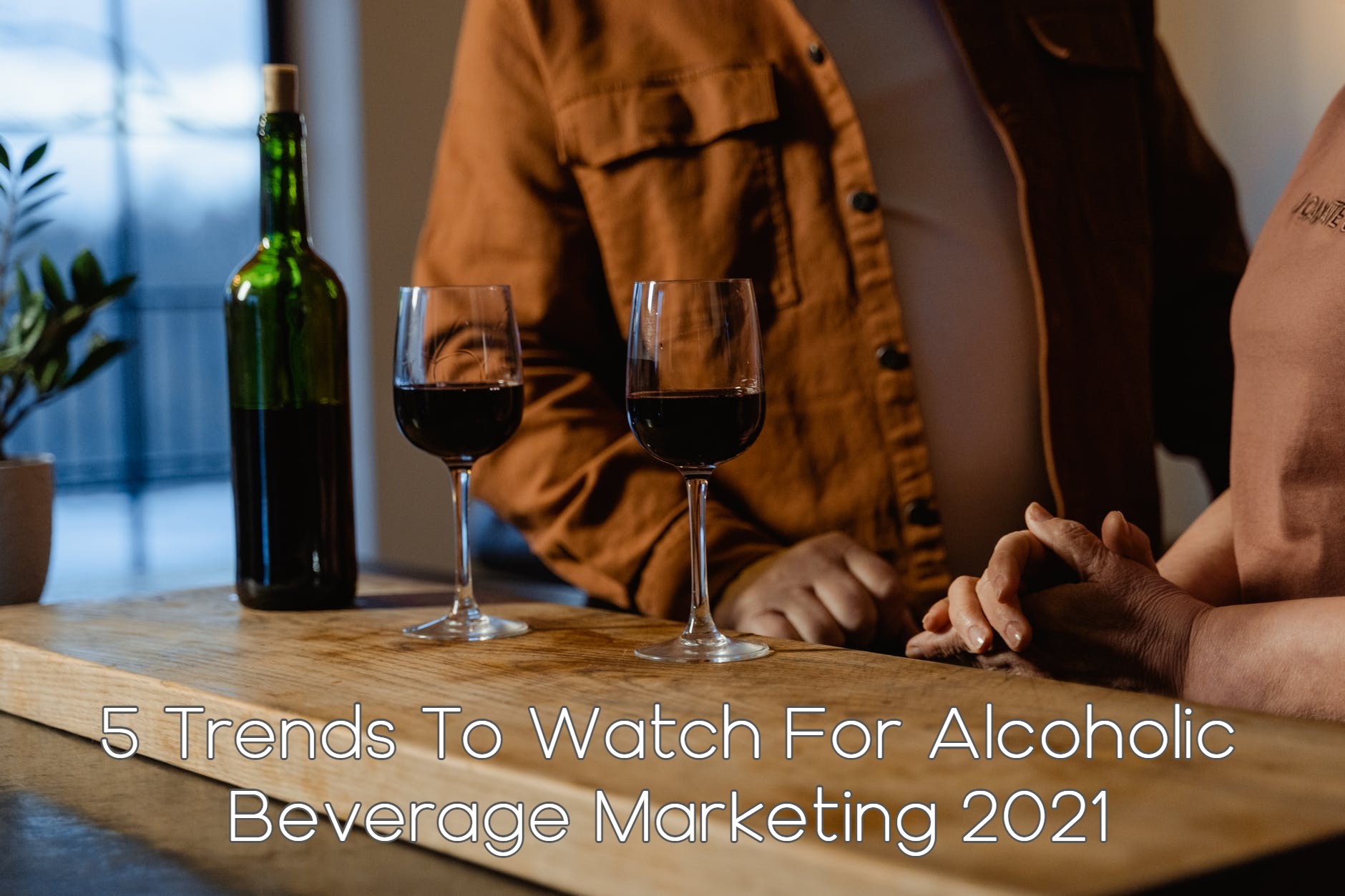 5 Trends To Watch For Alcoholic Beverage Marketing 2021