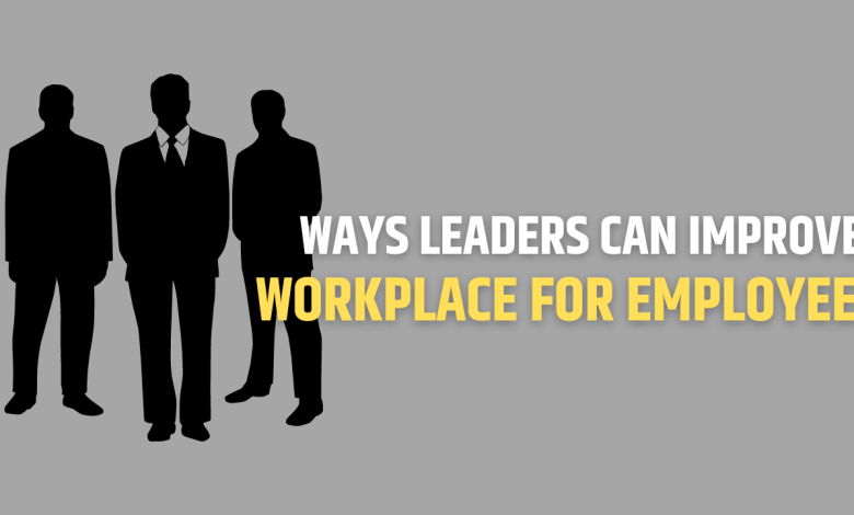 Ways Leaders Can Improve the Workplace for Employees