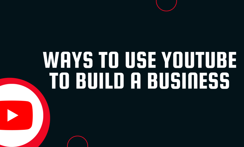 Ways To Use Youtube To Build A Business
