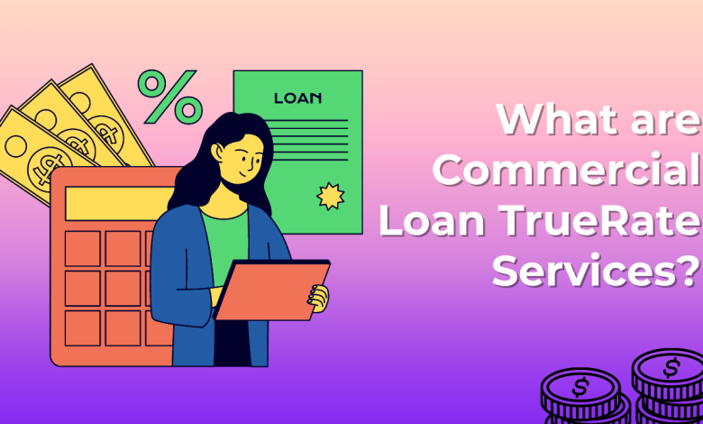 What are Commercial Loan TrueRate Services?