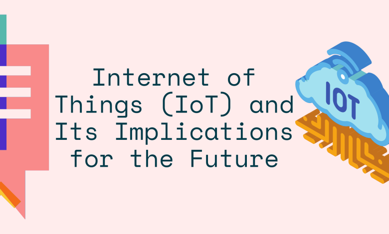 Internet of Things (IoT) and Its Implications for the Future