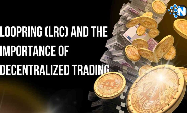 Loopring (LRC) and the Importance of Decentralized Trading