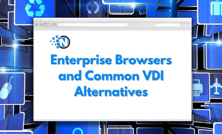 Enterprise Browsers and Common VDI Alternatives