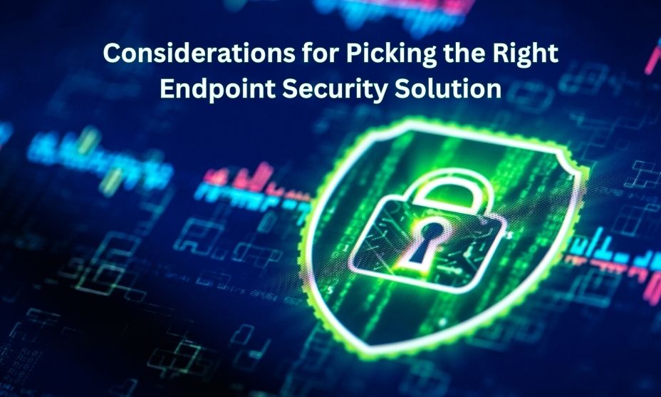 Considerations for Picking the Right Endpoint Security Solution