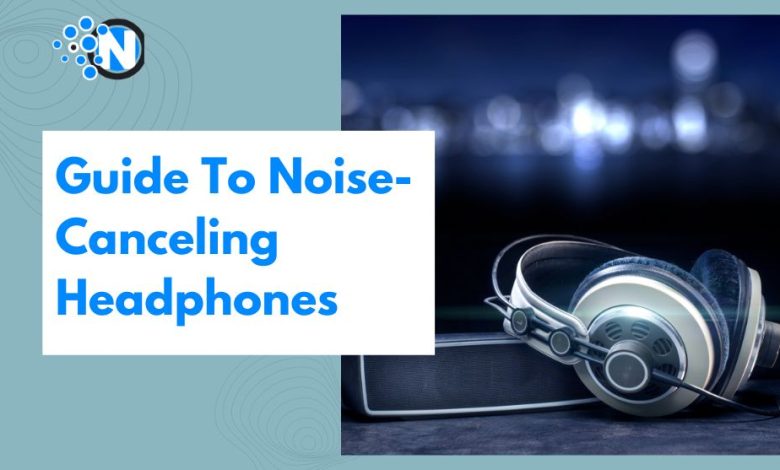 Guide To Noise-Canceling Headphones