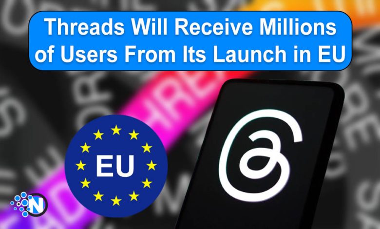 Threads Will Receive Millions of Users From Its Launch in EU