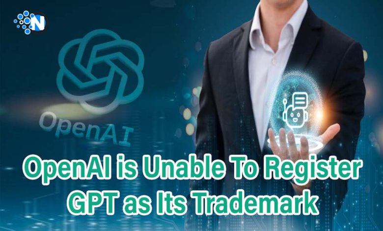 OpenAI is Unable To Register GPT as Its Trademark