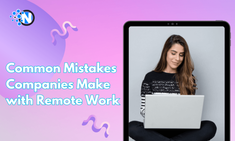 Common Mistakes Companies Make with Remote Work