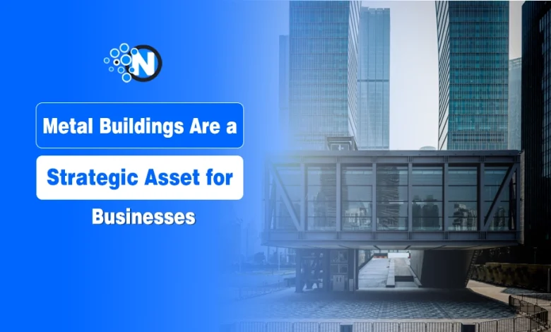 Metal Buildings Are a Strategic Asset for Businesses