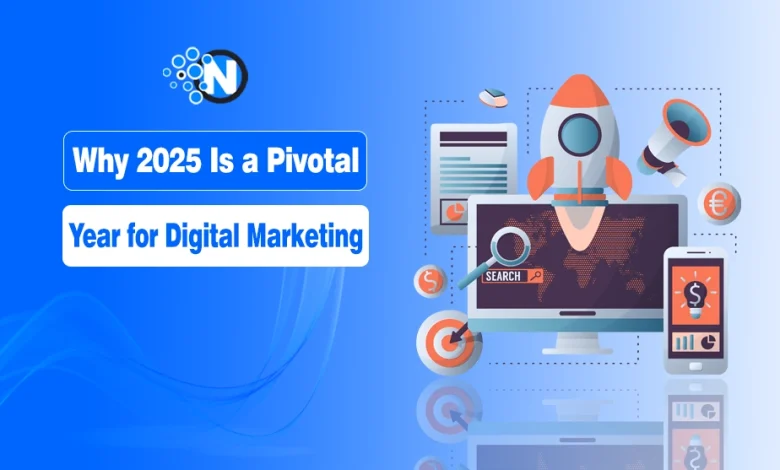 Why 2025 Is a Pivotal Year for Digital Marketing
