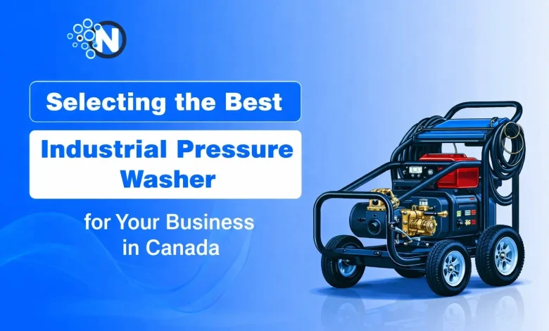 Selecting the Best Industrial Pressure Washer for Your Business in Canada